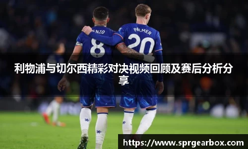利物浦与切尔西精彩对决视频回顾及赛后分析分享